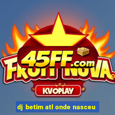 dj betim atl onde nasceu